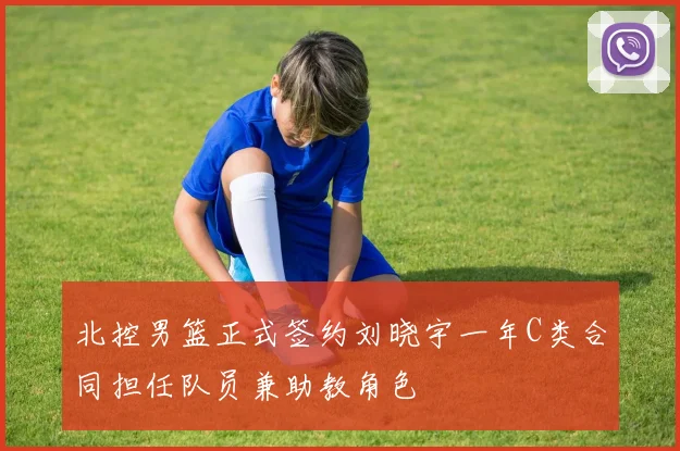 北控男篮正式签约刘晓宇一年C类合同担任队员兼助教角色