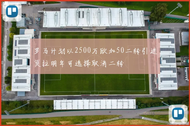 罗马计划以2500万欧加50二转引进莫拉明年可选择取消二转