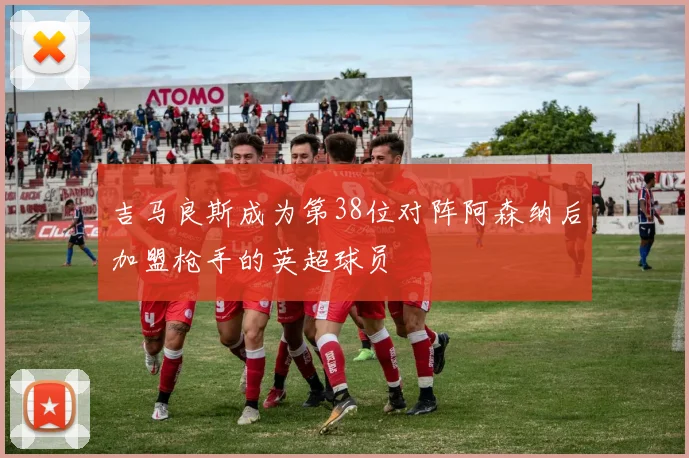 吉马良斯成为第38位对阵阿森纳后加盟枪手的英超球员