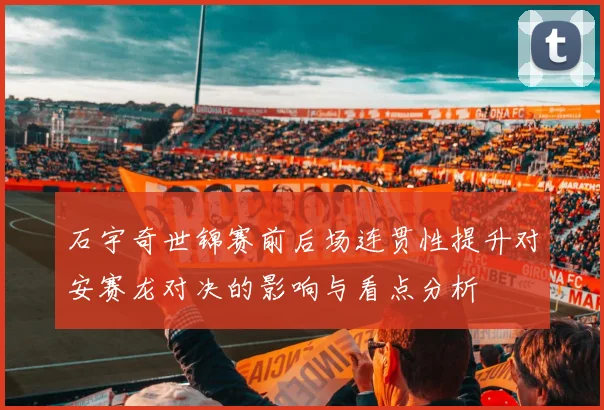 石宇奇世锦赛前后场连贯性提升对安赛龙对决的影响与看点分析