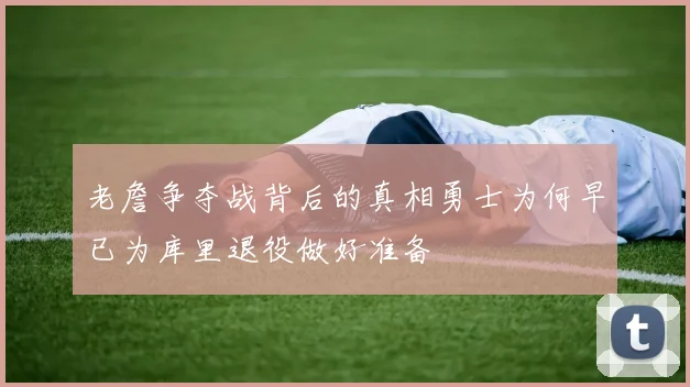 老詹争夺战背后的真相勇士为何早已为库里退役做好准备